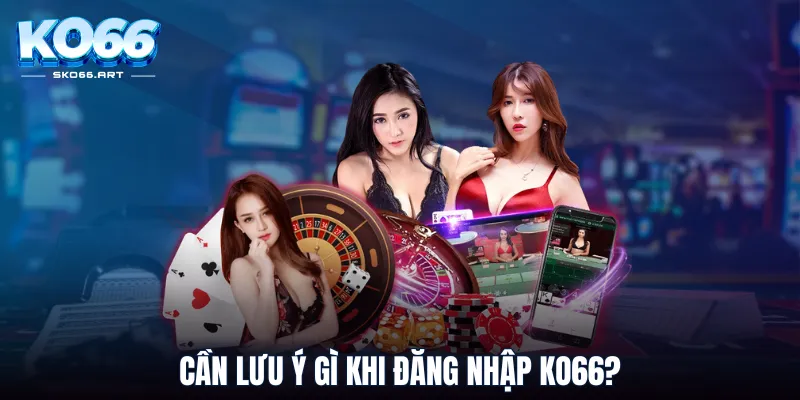 Cần lưu ý gì khi đăng nhập KO66?