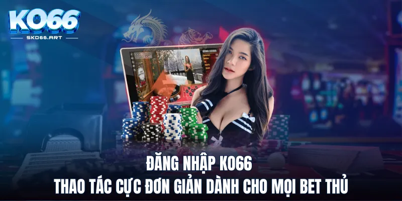 Đăng Nhập KO66 - Thao Tác Cực Đơn Giản Dành Cho Mọi Bet Thủ