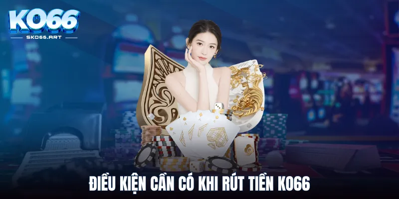 Điều kiện cần có khi rút tiền KO66