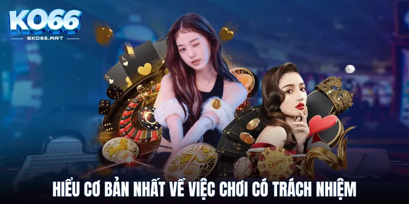 Hiểu cơ bản nhất về việc chơi có trách nhiệm