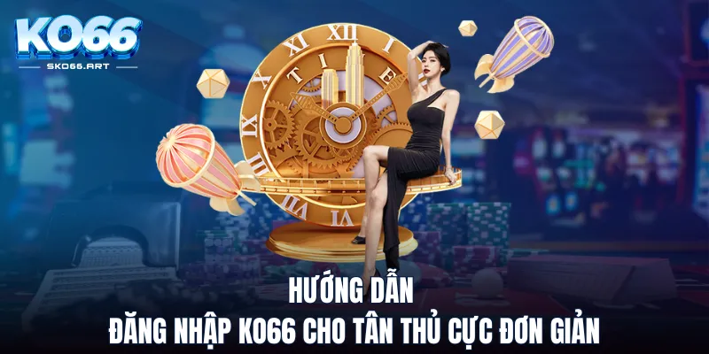 Hướng dẫn đăng nhập KO66 cho tân thủ cực đơn giản