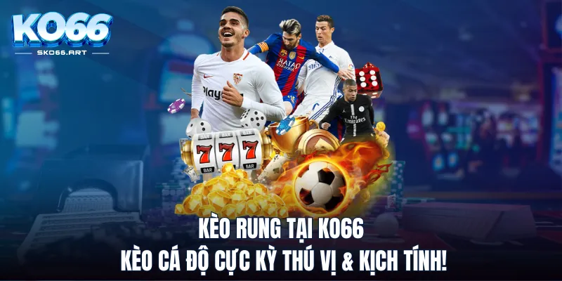 Kèo Rung Tại KO66 - Kèo Cá Độ Cực Kỳ Thú Vị & Kịch Tính!