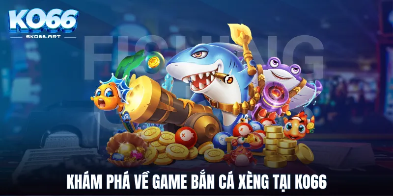 Khám phá về game bắn cá xèng tại KO66