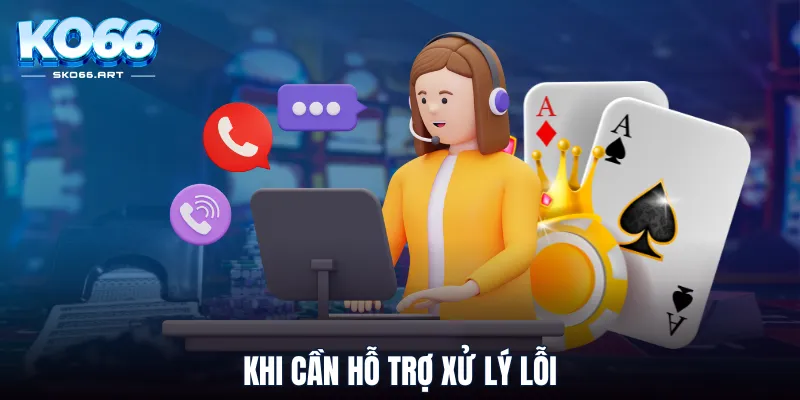 Khi cần hỗ trợ xử lý lỗi