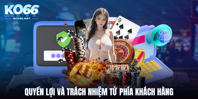 Quyền lợi và trách nhiệm từ phía khách hàng