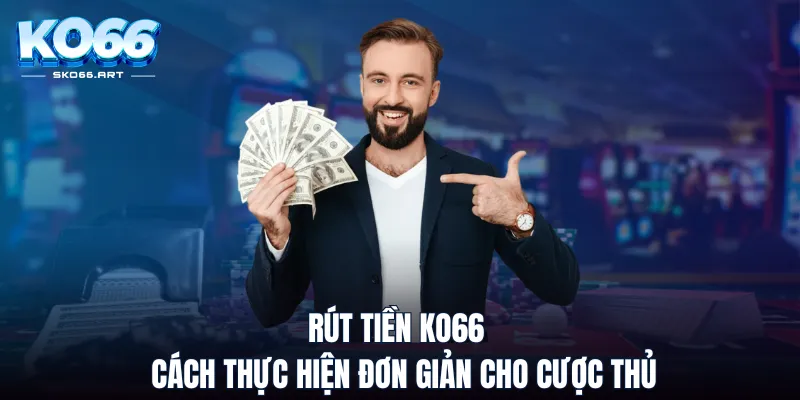 Rút Tiền KO66 - Cách Thực Hiện Đơn Giản Cho Cược Thủ