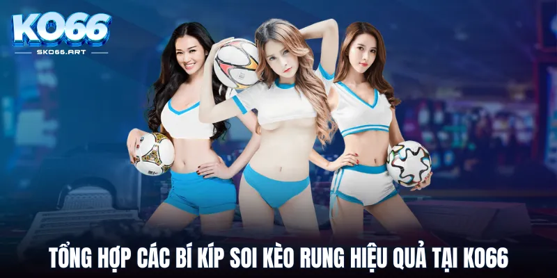 Tổng hợp các bí kíp soi kèo rung hiệu quả tại KO66