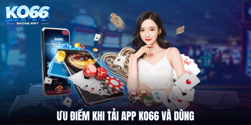 Ưu điểm khi tải app KO66 và dùng