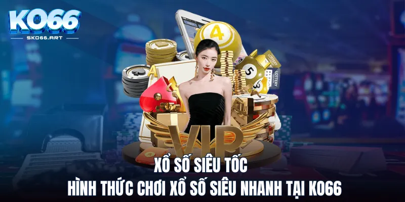 Xổ Số Siêu Tốc - Hình Thức Chơi Xổ Số Siêu Nhanh Tại KO66