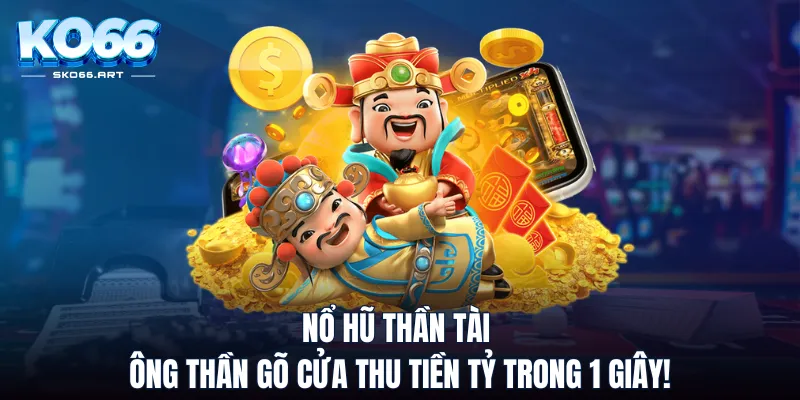 Nổ Hũ Thần Tài - Ông Thần Gõ Cửa Thu Tiền Tỷ Trong 1 Giây!